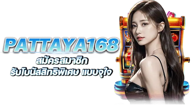 pattaya168 สมัครสมาชิก รับโบนัสสิทธิพิเศษ แบบจุใจ